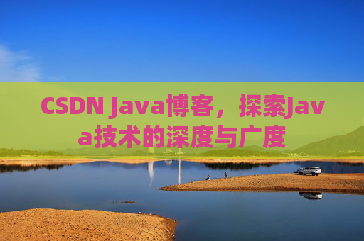 CSDN Java博客，探索Java技术的深度与广度